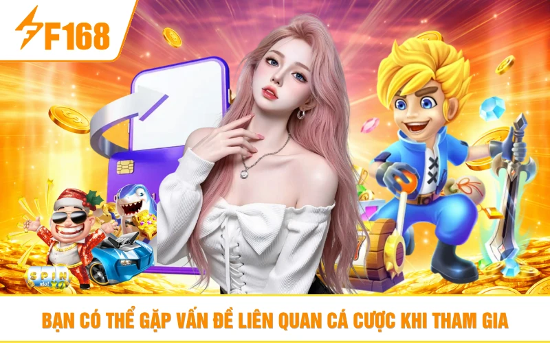 Bạn có thể gặp vấn đề liên quan cá cược khi tham gia